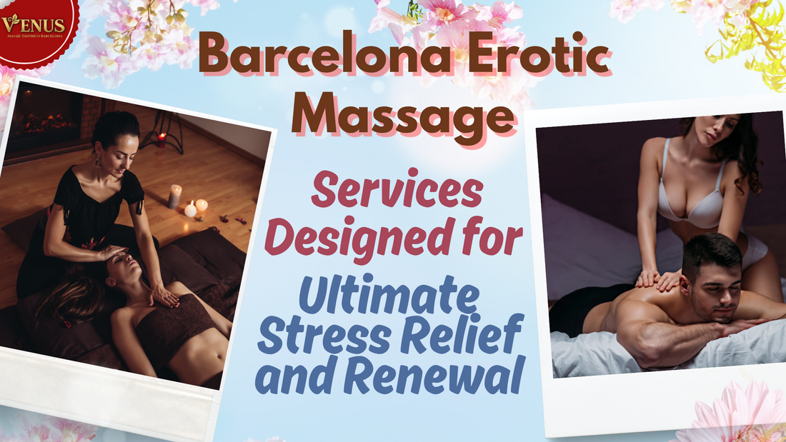 Servicios de masaje erótico en Barcelona diseñados para el máximo alivio del estrés y la renovación