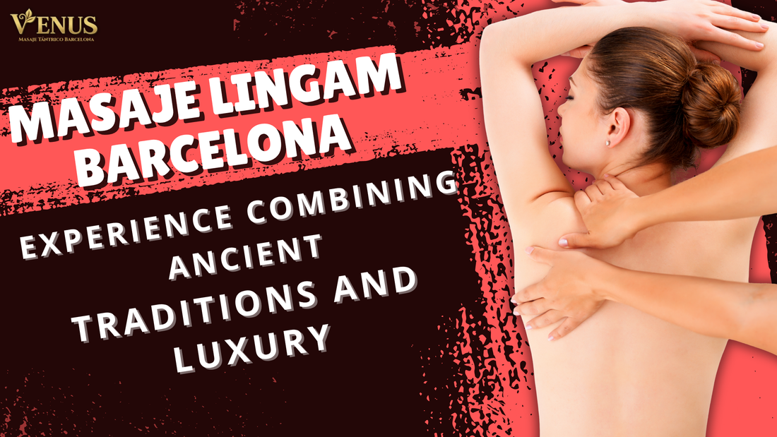 Masaje Lingam Barcelona: una experiencia que combina tradiciones ancestrales y lujo