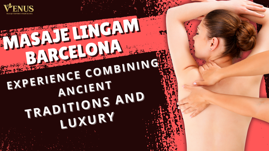 Masaje Lingam Barcelona: una experiencia que combina tradiciones ancestrales y lujo