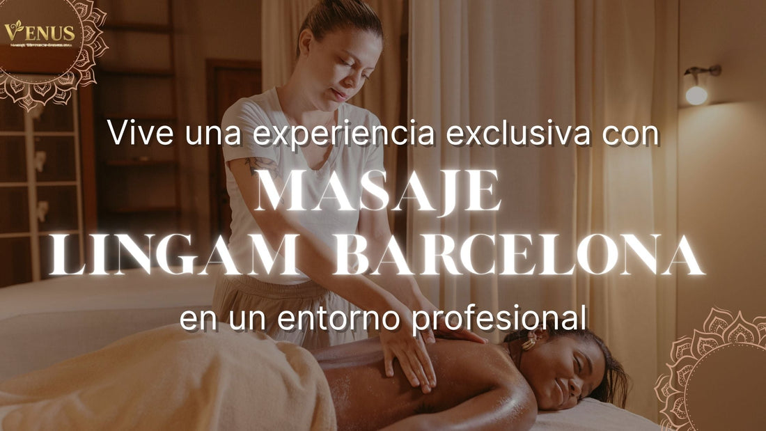 Vive una experiencia exclusiva con Masaje Lingam Barcelona en un entorno profesional